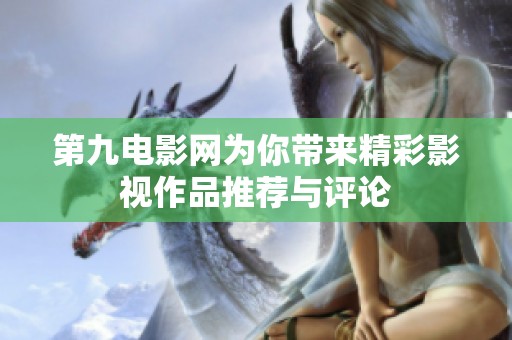 第九电影网为你带来精彩影视作品推荐与评论