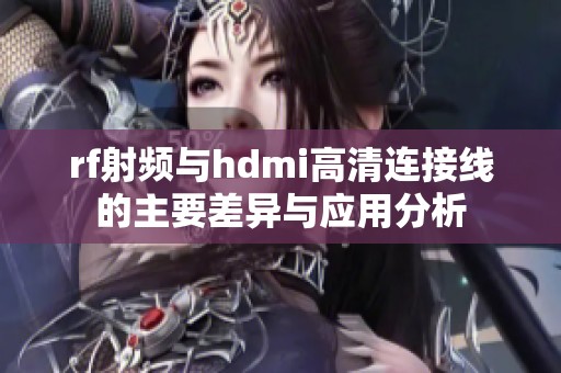 rf射频与hdmi高清连接线的主要差异与应用分析