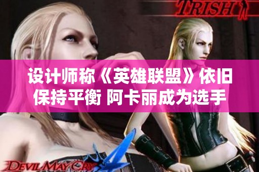 设计师称《英雄联盟》依旧保持平衡 阿卡丽成为选手唯一刺客选择
