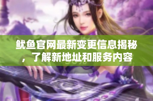 鱿鱼官网最新变更信息揭秘，了解新地址和服务内容