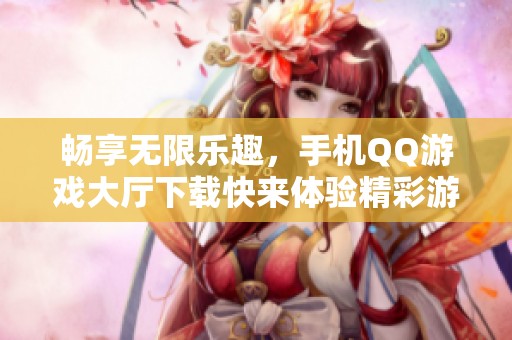 畅享无限乐趣，手机QQ游戏大厅下载快来体验精彩游戏世界