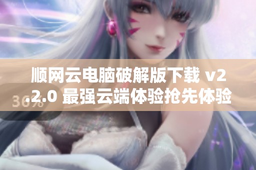 顺网云电脑破解版下载 v2.2.0 最强云端体验抢先体验