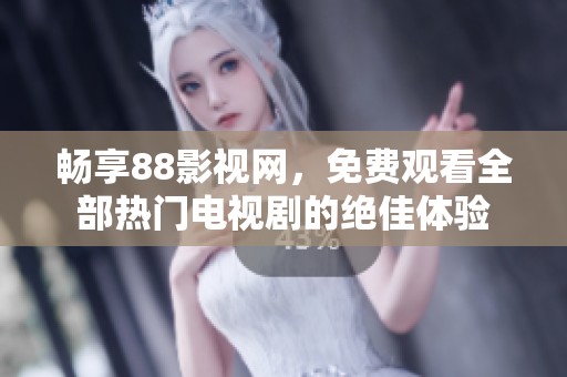 畅享88影视网，免费观看全部热门电视剧的绝佳体验