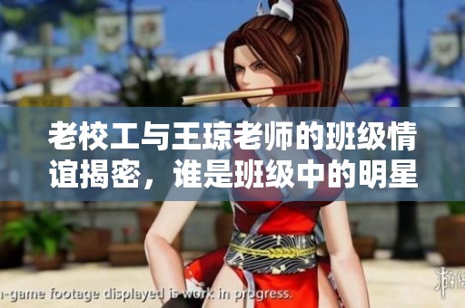 老校工与王琼老师的班级情谊揭密，谁是班级中的明星？