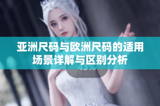亚洲尺码与欧洲尺码的适用场景详解与区别分析