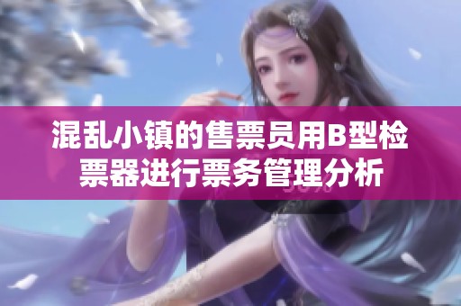 混乱小镇的售票员用B型检票器进行票务管理分析