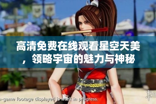 高清免费在线观看星空天美，领略宇宙的魅力与神秘
