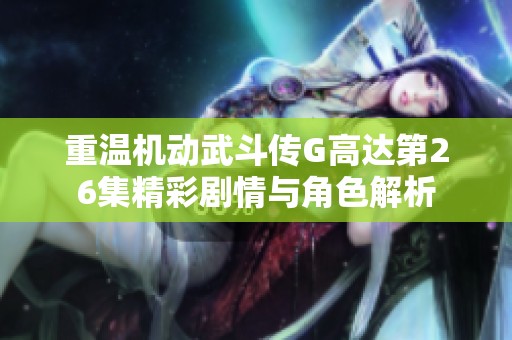 重温机动武斗传G高达第26集精彩剧情与角色解析
