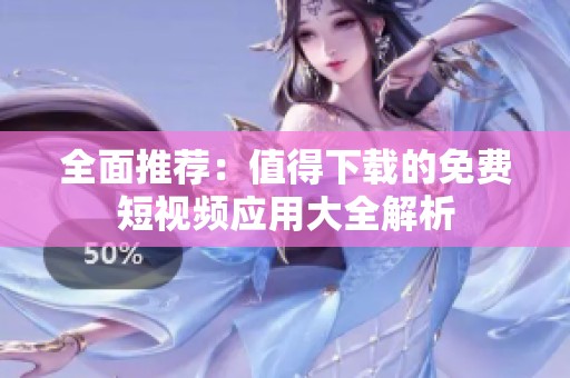 全面推荐：值得下载的免费短视频应用大全解析