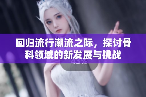 回归流行潮流之际，探讨骨科领域的新发展与挑战