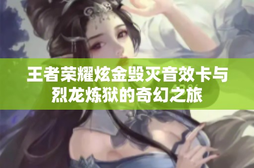 王者荣耀炫金毁灭音效卡与烈龙炼狱的奇幻之旅