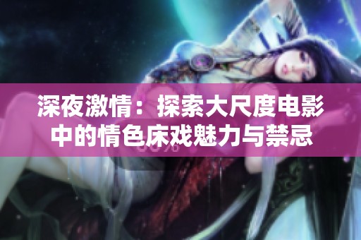 深夜激情：探索大尺度电影中的情色床戏魅力与禁忌