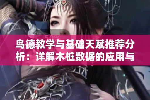 鸟德教学与基础天赋推荐分析：详解木桩数据的应用与提升技巧