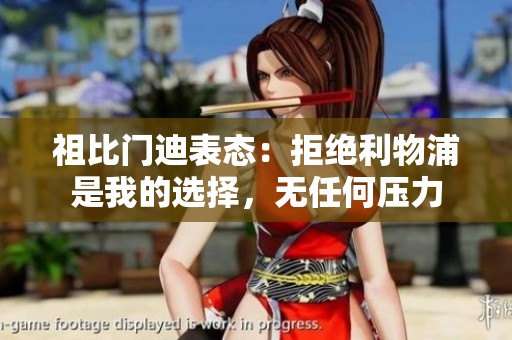 祖比门迪表态：拒绝利物浦是我的选择，无任何压力