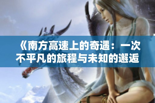 《南方高速上的奇遇：一次不平凡的旅程与未知的邂逅》