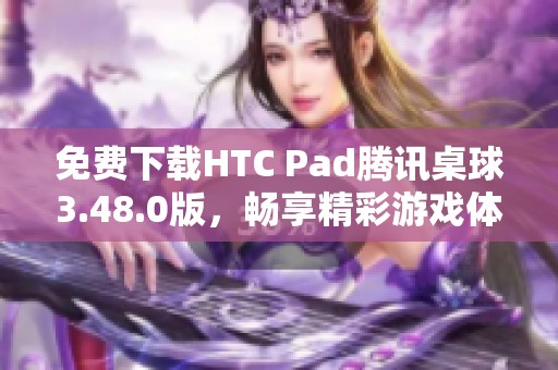 免费下载HTC Pad腾讯桌球3.48.0版，畅享精彩游戏体验
