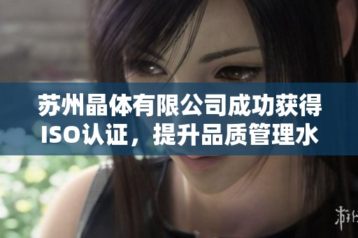苏州晶体有限公司成功获得ISO认证，提升品质管理水平