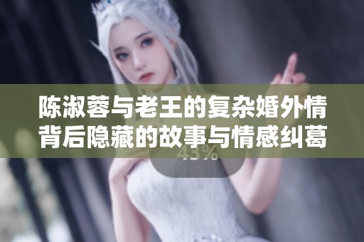 陈淑蓉与老王的复杂婚外情背后隐藏的故事与情感纠葛