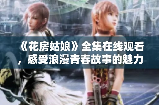《花房姑娘》全集在线观看，感受浪漫青春故事的魅力