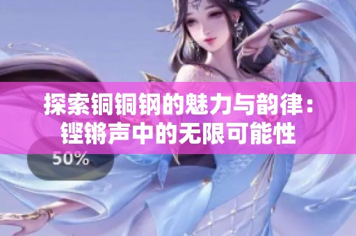 探索铜铜钢的魅力与韵律：铿锵声中的无限可能性