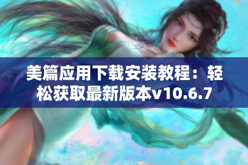 美篇应用下载安装教程：轻松获取最新版本v10.6.7
