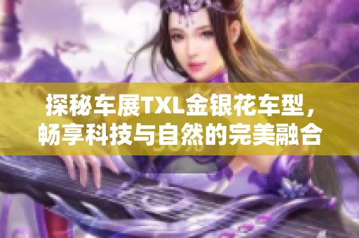 探秘车展TXL金银花车型，畅享科技与自然的完美融合