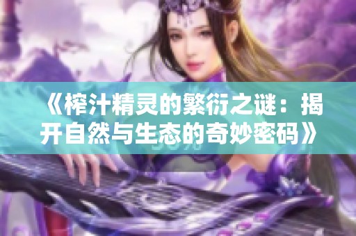 《榨汁精灵的繁衍之谜：揭开自然与生态的奇妙密码》