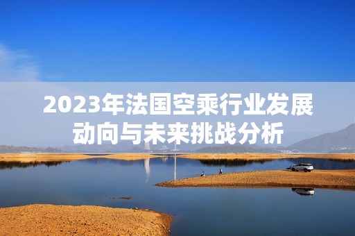 2023年法国空乘行业发展动向与未来挑战分析