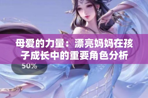 母爱的力量：漂亮妈妈在孩子成长中的重要角色分析