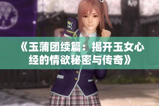 《玉蒲团续篇：揭开玉女心经的情欲秘密与传奇》