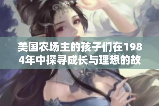 美国农场主的孩子们在1984年中探寻成长与理想的故事