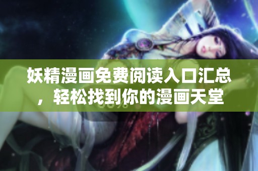 妖精漫画免费阅读入口汇总，轻松找到你的漫画天堂