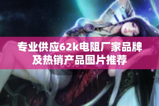专业供应62k电阻厂家品牌及热销产品图片推荐