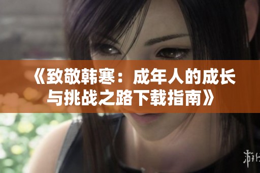《致敬韩寒：成年人的成长与挑战之路下载指南》