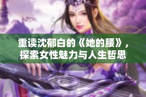 重读沈郁白的《她的腰》，探索女性魅力与人生哲思