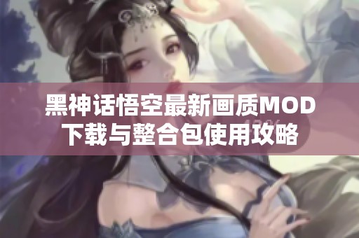 黑神话悟空最新画质MOD下载与整合包使用攻略