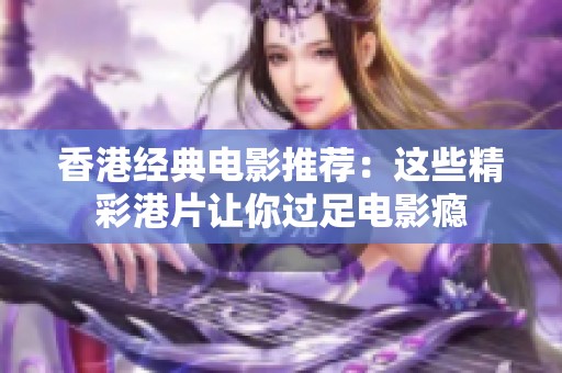 香港经典电影推荐：这些精彩港片让你过足电影瘾