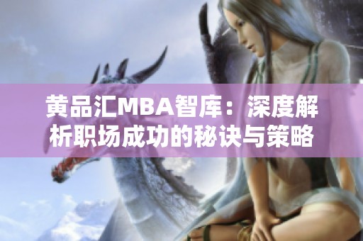 黄品汇MBA智库：深度解析职场成功的秘诀与策略