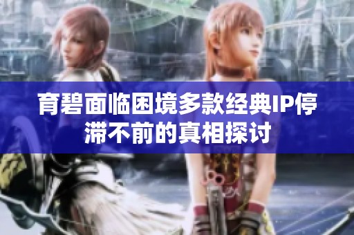育碧面临困境多款经典IP停滞不前的真相探讨