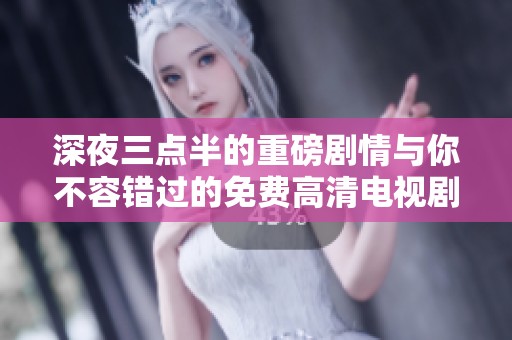 深夜三点半的重磅剧情与你不容错过的免费高清电视剧推荐