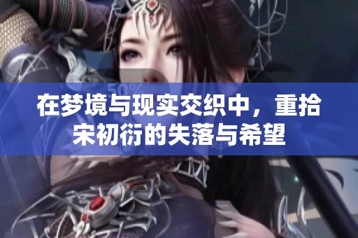 在梦境与现实交织中，重拾宋初衍的失落与希望
