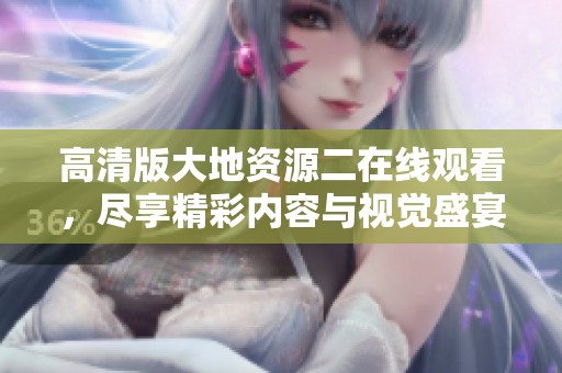 高清版大地资源二在线观看，尽享精彩内容与视觉盛宴