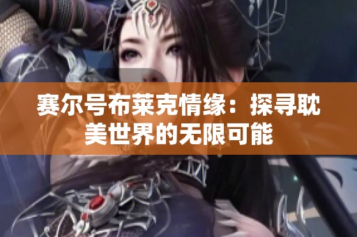 赛尔号布莱克情缘：探寻耽美世界的无限可能