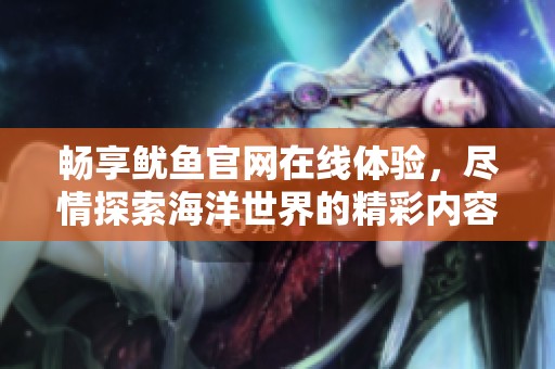 畅享鱿鱼官网在线体验，尽情探索海洋世界的精彩内容