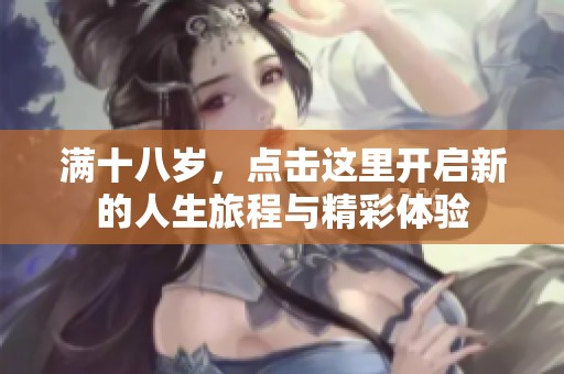 满十八岁，点击这里开启新的人生旅程与精彩体验