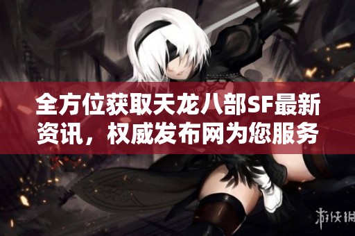全方位获取天龙八部SF最新资讯，权威发布网为您服务