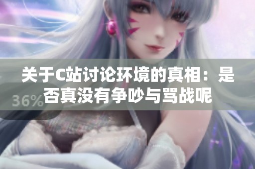 关于C站讨论环境的真相：是否真没有争吵与骂战呢