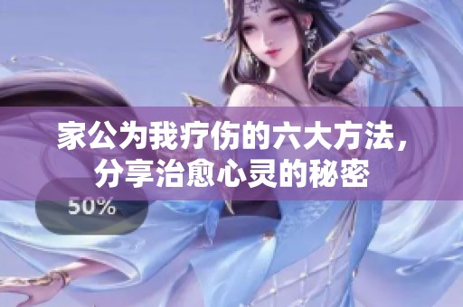 家公为我疗伤的六大方法，分享治愈心灵的秘密