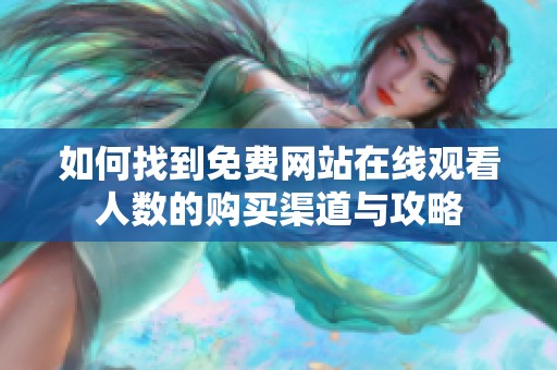 如何找到免费网站在线观看人数的购买渠道与攻略