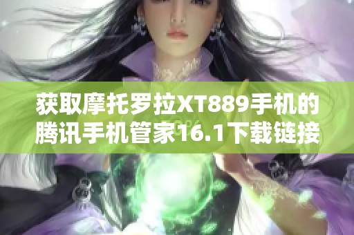 获取摩托罗拉XT889手机的腾讯手机管家16.1下载链接与使用指南